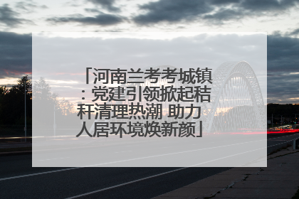 河南兰考考城镇：党建引领掀起秸秆清理热潮 助力人居环境焕新颜