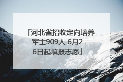 河北省招收定向培养军士909人 6月26日起填报志愿