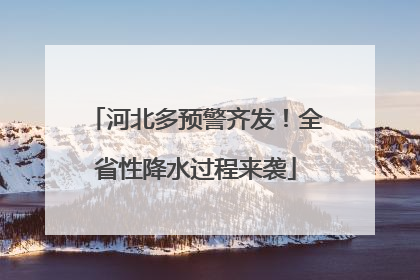 河北多预警齐发！全省性降水过程来袭