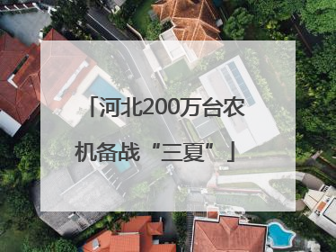河北200万台农机备战“三夏”
