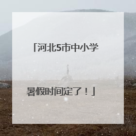 河北5市中小学暑假时间定了！