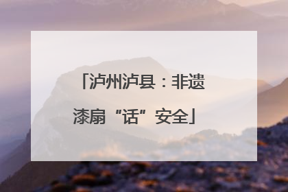 泸州泸县：非遗漆扇“话”安全
