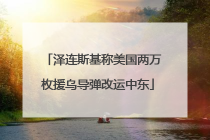 泽连斯基称美国两万枚援乌导弹改运中东
