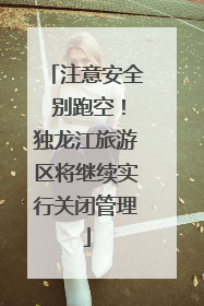 注意安全 别跑空！独龙江旅游区将继续实行关闭管理