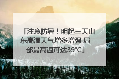 注意防暑！明起三天山东高温天气增多增强 局部最高温可达39℃