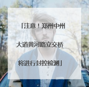 注意！郑州中州大道黄河路立交桥将进行封控检测