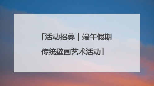 活动招募｜端午假期传统壁画艺术活动