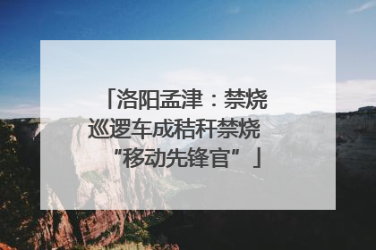 洛阳孟津：禁烧巡逻车成秸秆禁烧“移动先锋官”
