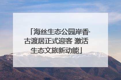 海丝生态公园岸香·古渡居正式迎客 激活生态文旅新动能