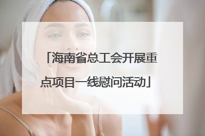 海南省总工会开展重点项目一线慰问活动