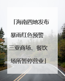 海南四地发布暴雨红色预警 三亚商场、餐饮场所暂停营业