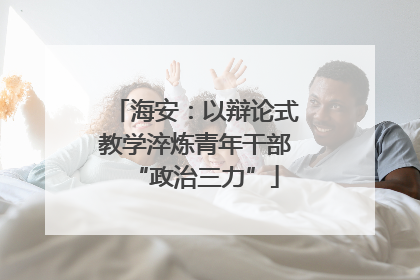 海安：以辩论式教学淬炼青年干部“政治三力”