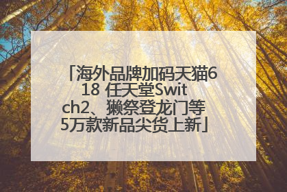 海外品牌加码天猫618 任天堂Switch2、獭祭登龙门等5万款新品尖货上新