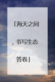 海天之间，书写生态答卷