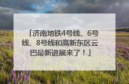 济南地铁4号线、6号线、8号线和高新东区云巴最新进展来了！