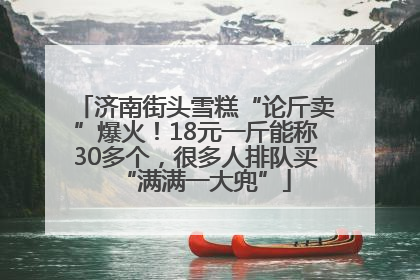 济南街头雪糕“论斤卖”爆火！18元一斤能称30多个，很多人排队买“满满一大兜”