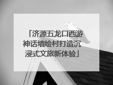 济源五龙口西游神话墙绘村打造沉浸式文旅新体验