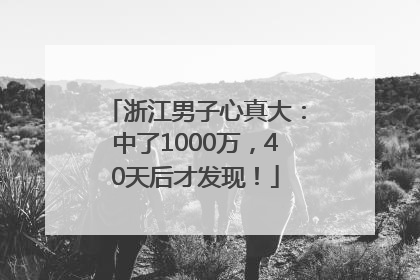 浙江男子心真大：中了1000万，40天后才发现！
