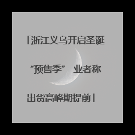 浙江义乌开启圣诞“预售季” 业者称出货高峰期提前