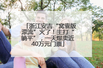 浙江安吉“窝囊版漂流”火了！主打“躺平”，一天爆卖近40万元门票