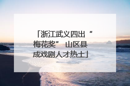 浙江武义四出“梅花奖” 山区县成戏剧人才热土