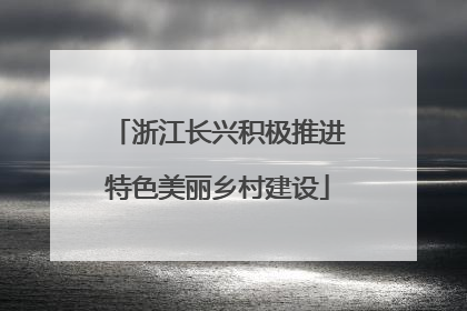 浙江长兴积极推进特色美丽乡村建设