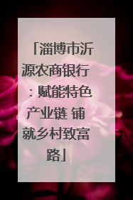淄博市沂源农商银行：赋能特色产业链 铺就乡村致富路
