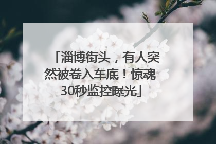 淄博街头，有人突然被卷入车底！惊魂30秒监控曝光
