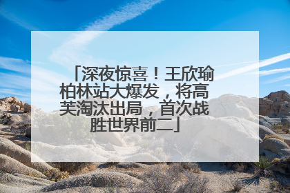 深夜惊喜！王欣瑜柏林站大爆发，将高芙淘汰出局，首次战胜世界前二