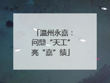 温州永嘉：问鼎“天工”亮“嘉”绩