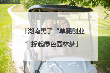 湖南男子“单腿创业”撑起绿色园林梦