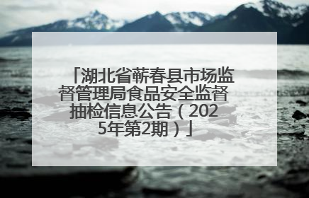 湖北省蕲春县市场监督管理局食品安全监督抽检信息公告（2025年第2期）