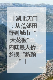 湖北天门：从荒郊田野到城市“天花板” 内陆最大侨乡换“新颜”