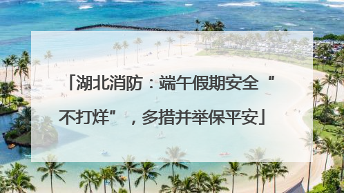 湖北消防：端午假期安全“不打烊”，多措并举保平安