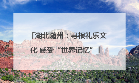 湖北随州：寻根礼乐文化 感受“世界记忆”