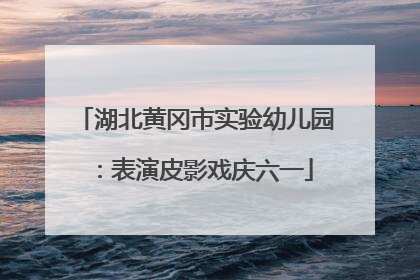 湖北黄冈市实验幼儿园：表演皮影戏庆六一