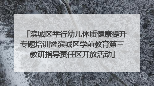 滨城区举行幼儿体质健康提升专题培训暨滨城区学前教育第三教研指导责任区开放活动