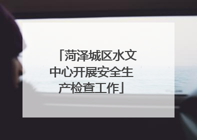 菏泽城区水文中心开展安全生产检查工作