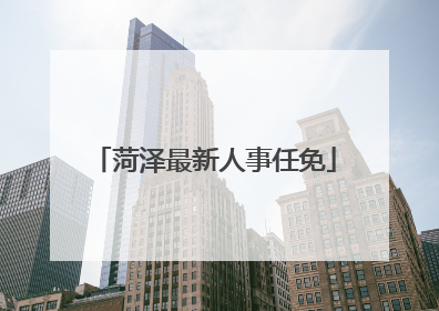菏泽最新人事任免