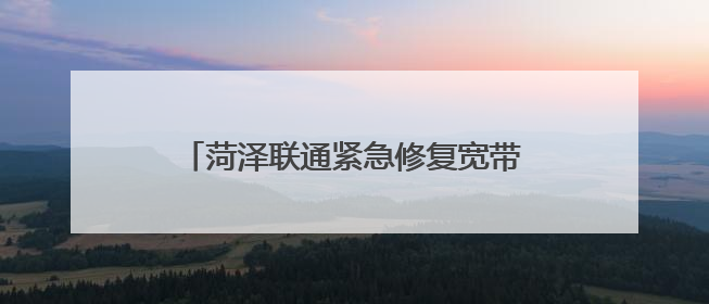 菏泽联通紧急修复宽带网络 保证高考用网