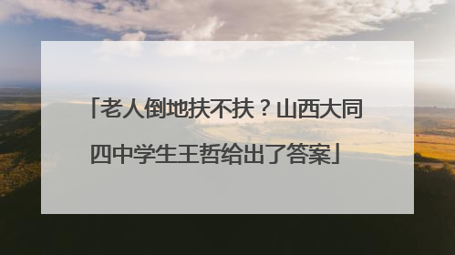 老人倒地扶不扶？山西大同四中学生王哲给出了答案