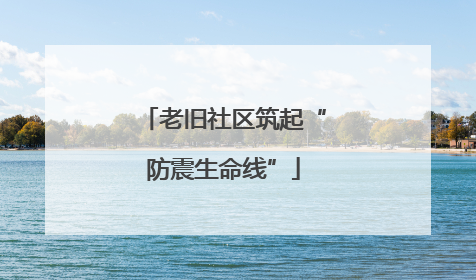 老旧社区筑起“防震生命线”