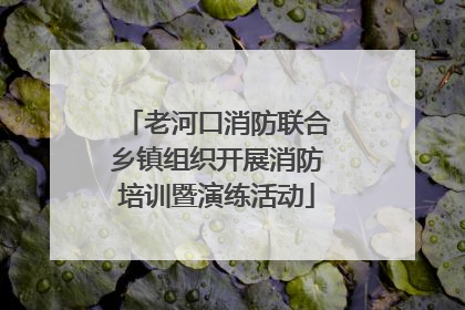 老河口消防联合乡镇组织开展消防培训暨演练活动
