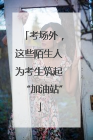 考场外，这些陌生人为考生筑起“加油站”