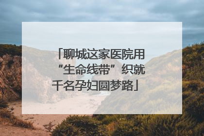 聊城这家医院用“生命线带”织就千名孕妇圆梦路