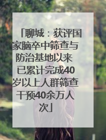 聊城：获评国家脑卒中筛查与防治基地以来 已累计完成40岁以上人群筛查干预40余万人次