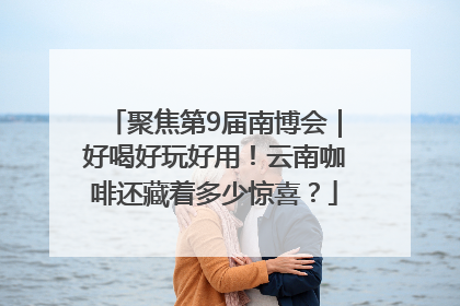 聚焦第9届南博会｜好喝好玩好用！云南咖啡还藏着多少惊喜？