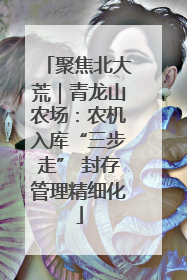 聚焦北大荒｜青龙山农场：农机入库“三步走” 封存管理精细化