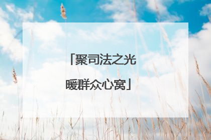 聚司法之光 暖群众心窝