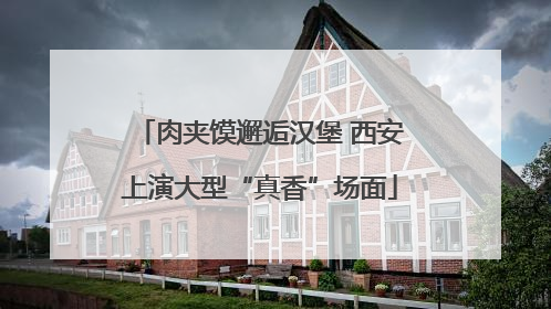 肉夹馍邂逅汉堡 西安上演大型“真香”场面